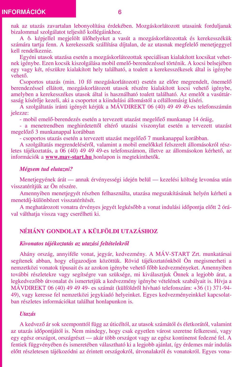 Egyéni utasok utazása esetén a mozgáskorlátozottak speciálisan kialakított kocsikat vehetnek igénybe. Ezen kocsik kiszolgálása mobil emelô-berendezéssel történik.