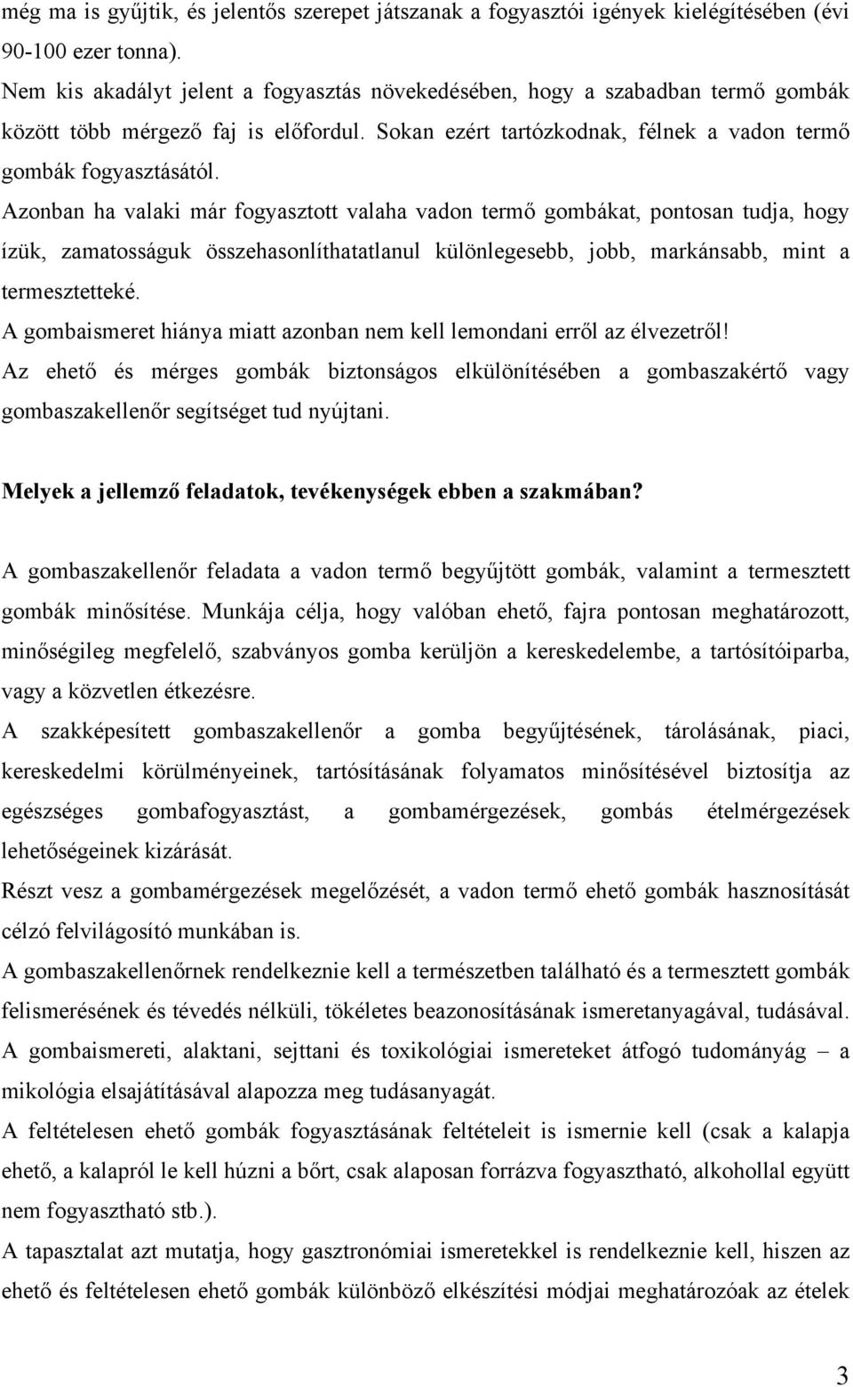 Azonban ha valaki már fogyasztott valaha vadon termő gombákat, pontosan tudja, hogy ízük, zamatosságuk összehasonlíthatatlanul különlegesebb, jobb, markánsabb, mint a termesztetteké.