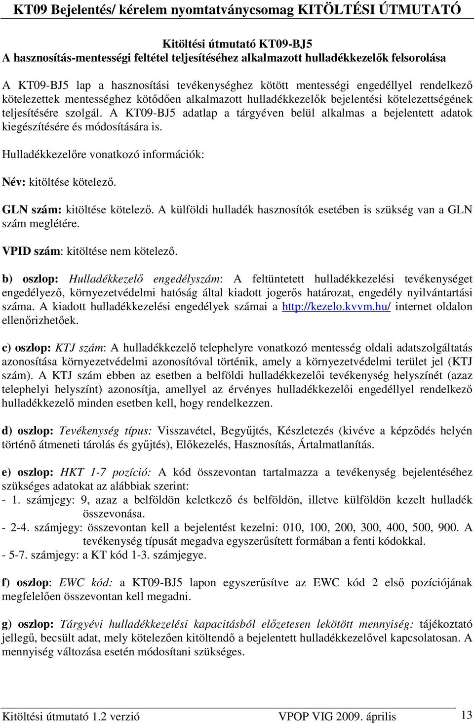 A KT09-BJ5 adatlap a tárgyéven belül alkalmas a bejelentett adatok kiegészítésére és módosítására is. Hulladékkezelıre vonatkozó információk: Név: kitöltése kötelezı. GLN szám: kitöltése kötelezı.