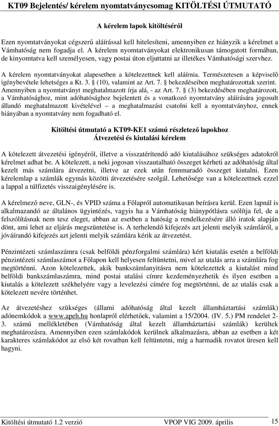 A kérelem nyomtatványokat alapesetben a kötelezettnek kell aláírnia. Természetesen a képviselı igénybevétele lehetséges a Kt. 3. (10), valamint az Art. 7. bekezdéseiben meghatározottak szerint.