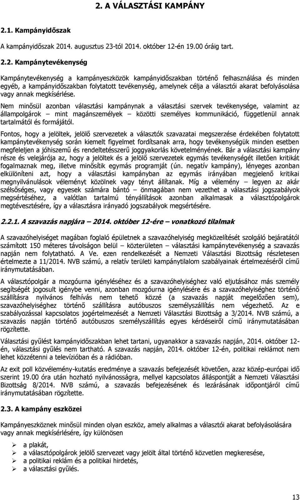 Nem minősül azonban választási kampánynak a választási szervek tevékenysége, valamint az állampolgárok mint magánszemélyek közötti személyes kommunikáció, függetlenül annak tartalmától és formájától.