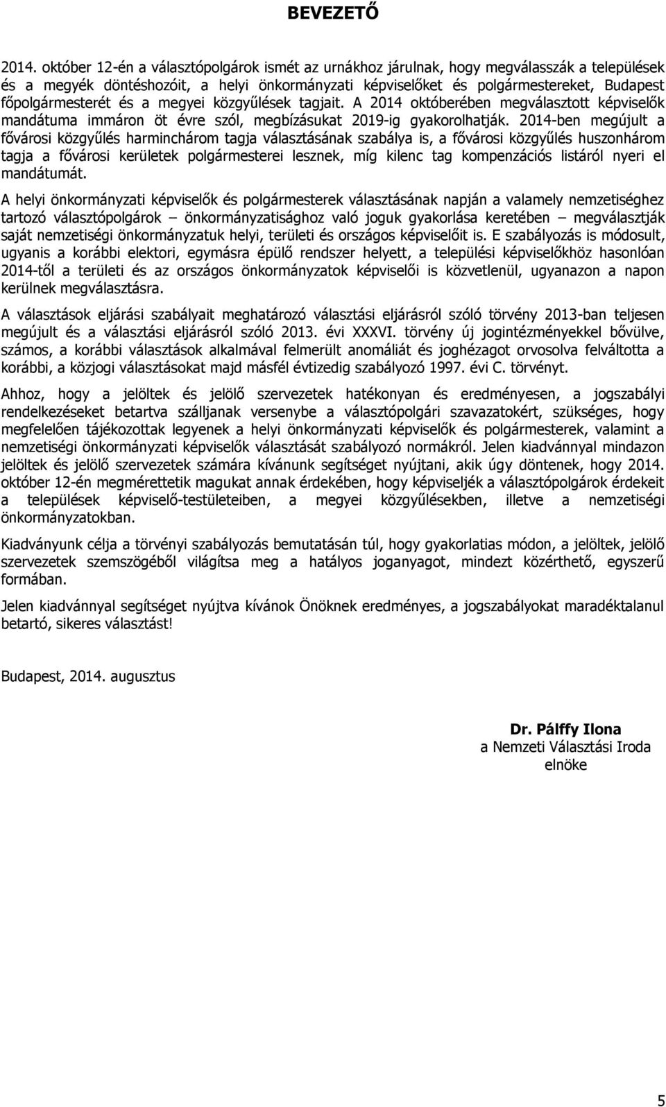 főpolgármesterét és a megyei közgyűlések tagjait. A 2014 októberében megválasztott képviselők mandátuma immáron öt évre szól, megbízásukat 2019-ig gyakorolhatják.