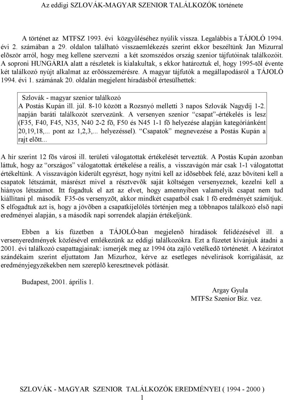 A soproni HUNGÁRIA alatt a részletek is kialakultak, s ekkor határoztuk el, hogy 1995-tõl évente két találkozó nyújt alkalmat az erõösszemérésre. A magyar tájfutók a megállapodásról a TÁJOLÓ 1994.