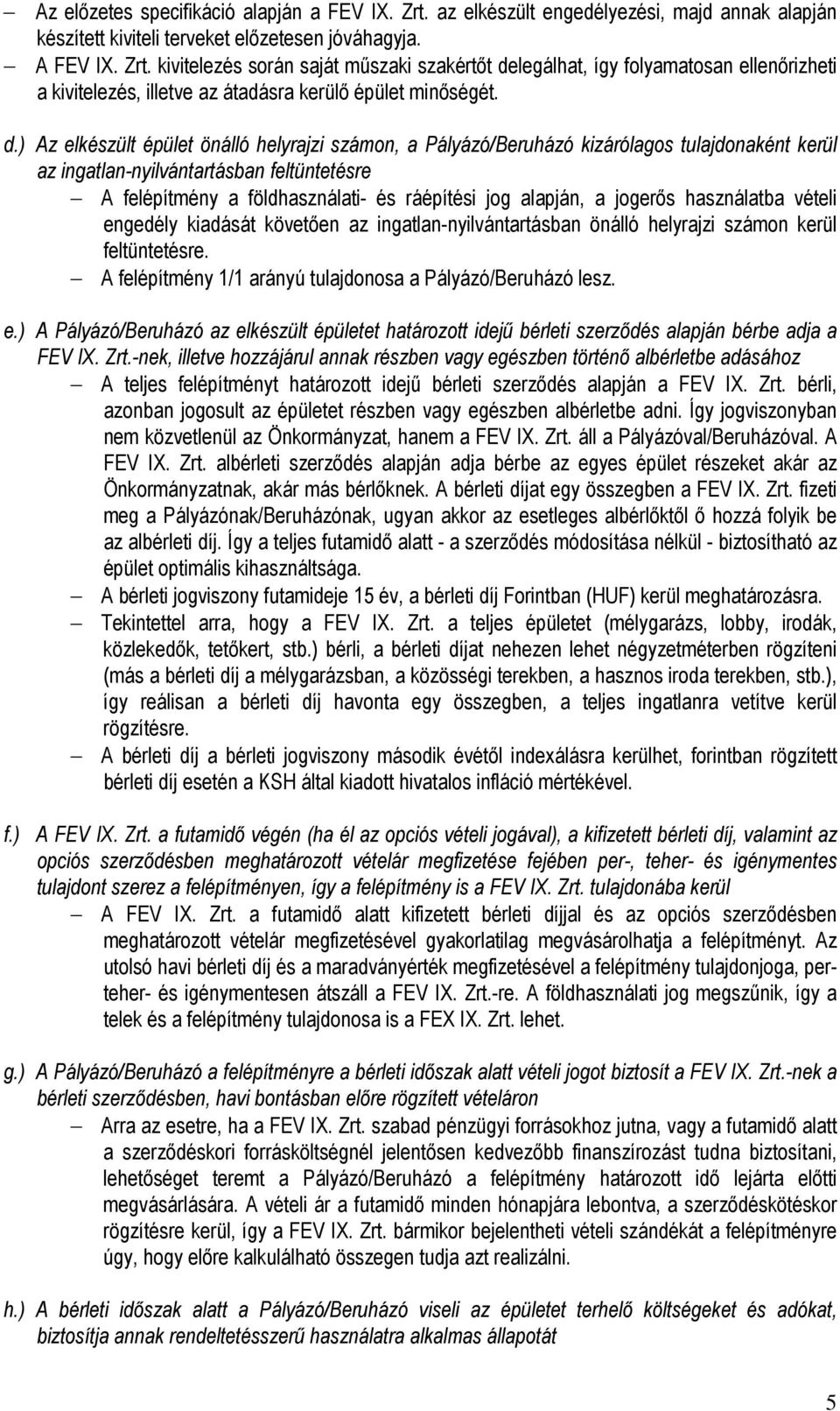 alapján, a jogerős használatba vételi engedély kiadását követően az ingatlan-nyilvántartásban önálló helyrajzi számon kerül feltüntetésre. A felépítmény 1/1 arányú tulajdonosa a Pályázó/Beruházó lesz.