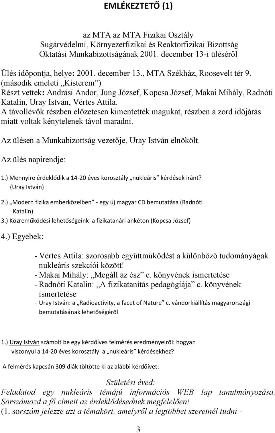 A távollévők részben előzetesen kimentették magukat, részben a zord időjárás miatt voltak kénytelenek távol maradni. Az ülésen a Munkabizottság vezetője, Uray István elnökölt. Az ülés napirendje: 1.