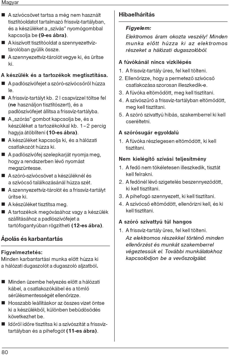 A padlószívófejet a szóró-szívócsõrõl húzza le. A frissvíz-tartályt kb. 2 l csapvízzel töltse fel (ne használjon tisztítószert), és a padlószívófejet állítsa a frissvíz-tartályba.