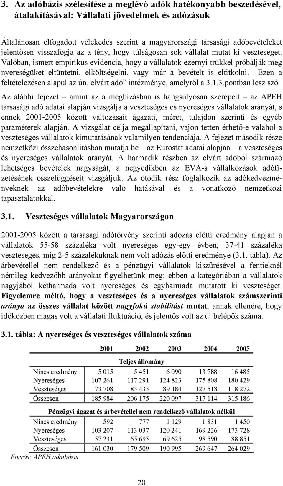 Valóban, ismert empirikus evidencia, hogy a vállalatok ezernyi trükkel próbálják meg nyereségüket eltüntetni, elköltségelni, vagy már a bevételt is eltitkolni. Ezen a feltételezésen alapul az ún.