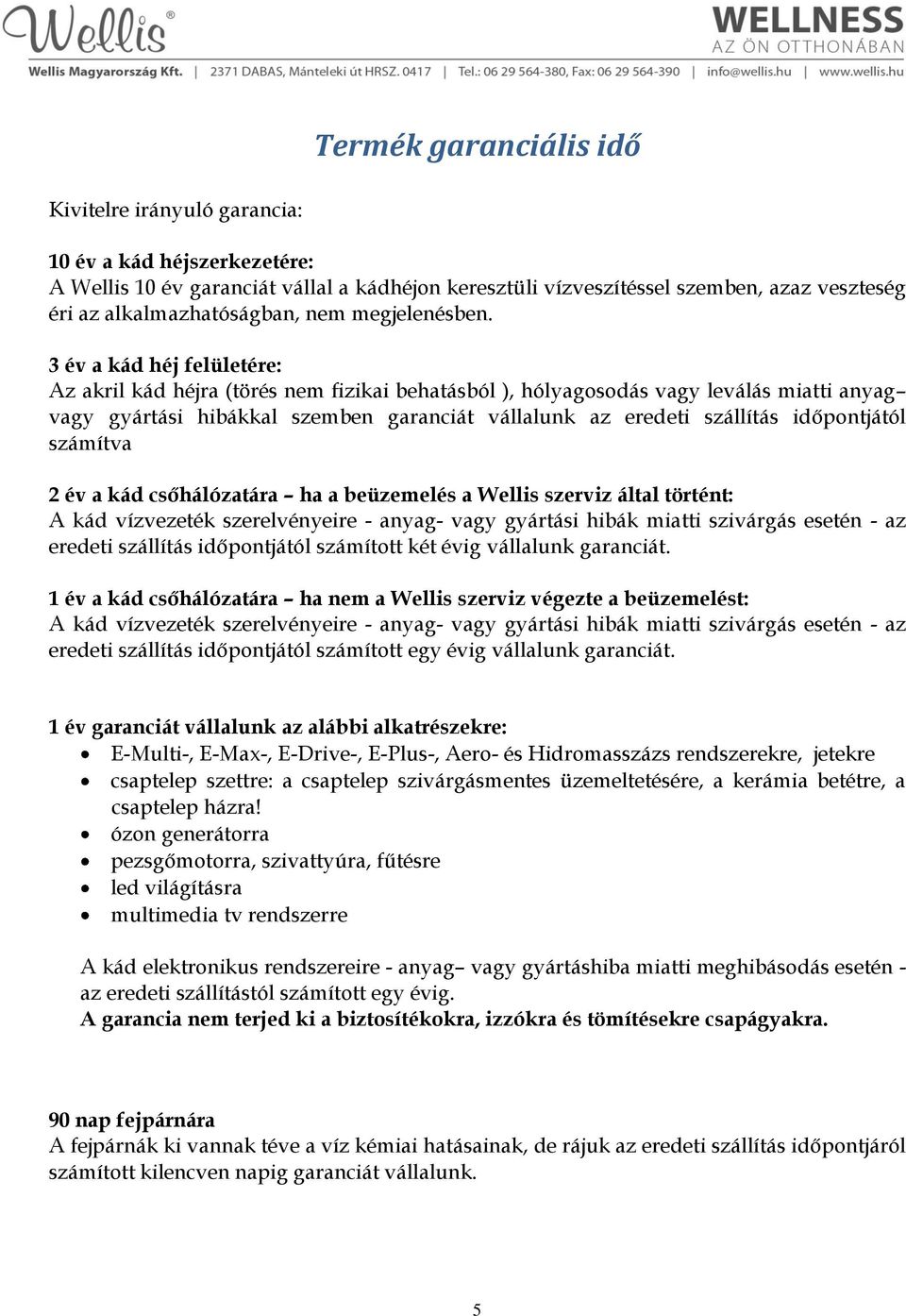 3 év a kád héj felületére: Az akril kád héjra (törés nem fizikai behatásból ), hólyagosodás vagy leválás miatti anyag vagy gyártási hibákkal szemben garanciát vállalunk az eredeti szállítás