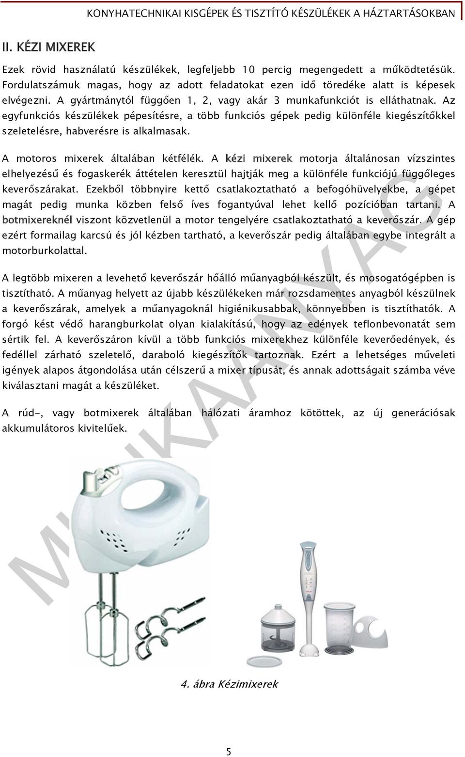 Az egyfunkciós készülékek pépesítésre, a több funkciós gépek pedig különféle kiegészítőkkel szeletelésre, habverésre is alkalmasak. A motoros mixerek általában kétfélék.