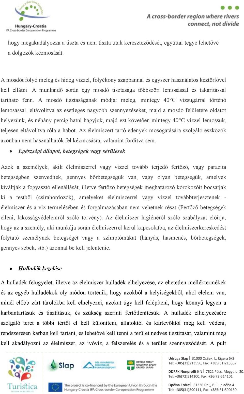 A mosdó tisztaságának módja: meleg, mintegy 40 C vízsugárral történő lemosással, eltávolítva az esetleges nagyobb szennyezéseket, majd a mosdó felületére oldatot helyezünk, és néhány percig hatni