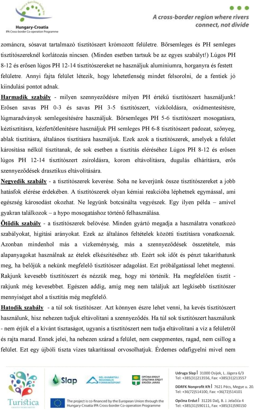 Annyi fajta felület létezik, hogy lehetetlenség mindet felsorolni, de a fentiek jó kiindulási pontot adnak. Harmadik szabály - milyen szennyeződésre milyen PH értékű tisztítószert használjunk!