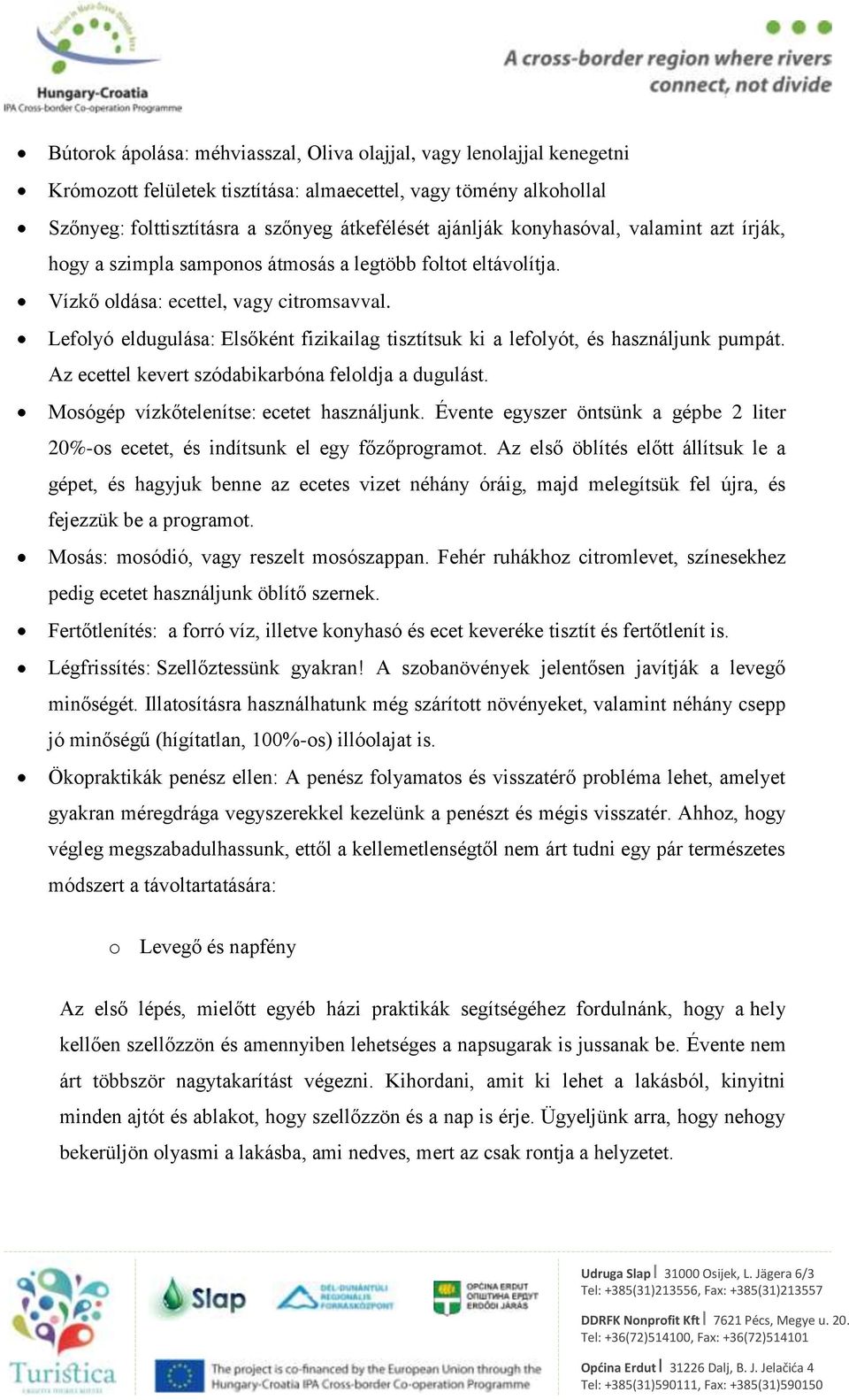 Lefolyó eldugulása: Elsőként fizikailag tisztítsuk ki a lefolyót, és használjunk pumpát. Az ecettel kevert szódabikarbóna feloldja a dugulást. Mosógép vízkőtelenítse: ecetet használjunk.