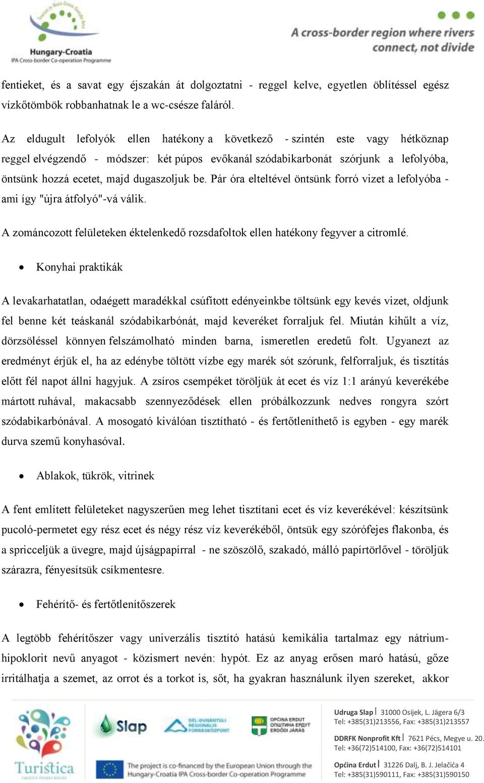 dugaszoljuk be. Pár óra elteltével öntsünk forró vizet a lefolyóba ami így "újra átfolyó"-vá válik. A zománcozott felületeken éktelenkedő rozsdafoltok ellen hatékony fegyver a citromlé.