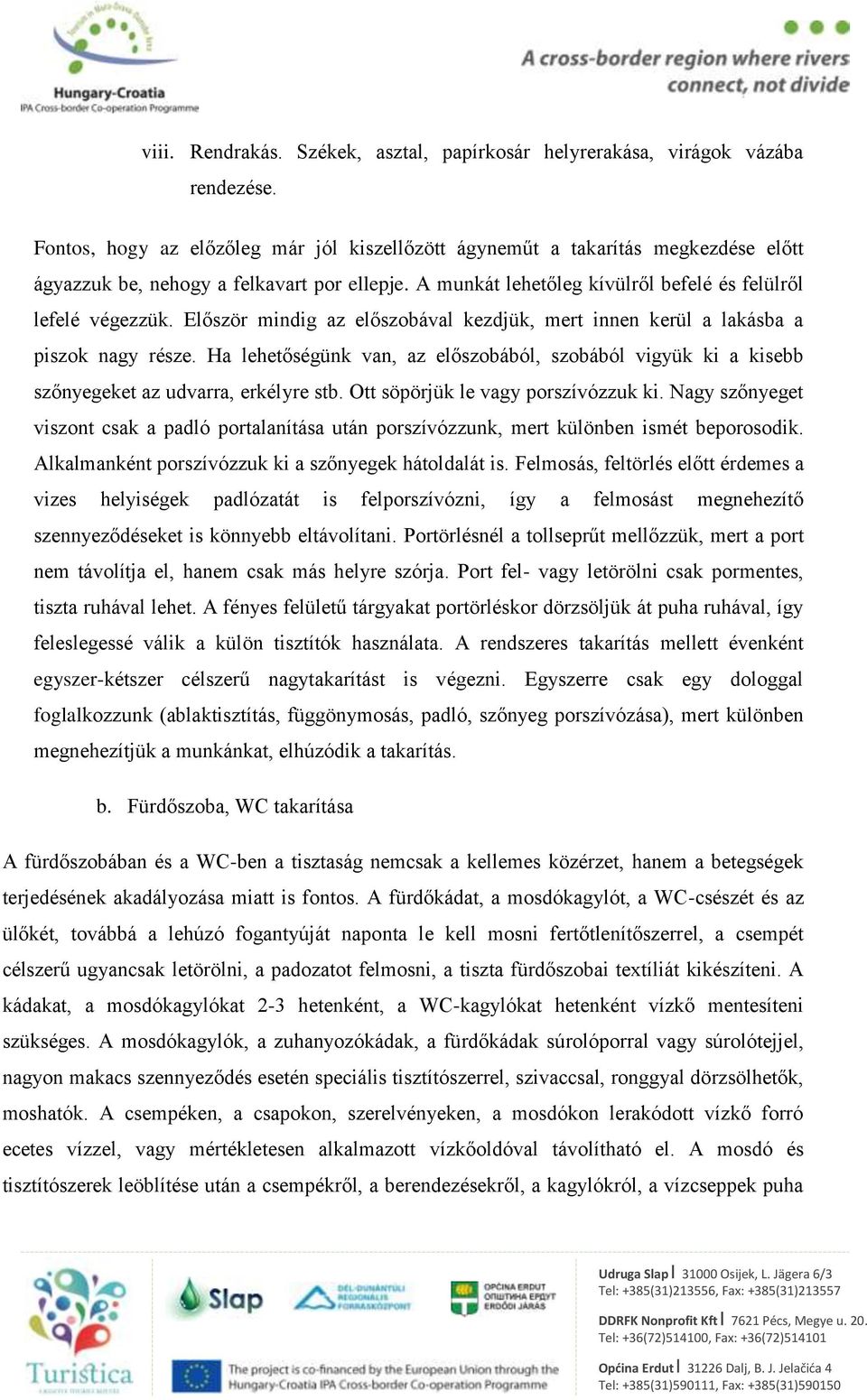 Először mindig az előszobával kezdjük, mert innen kerül a lakásba a piszok nagy része. Ha lehetőségünk van, az előszobából, szobából vigyük ki a kisebb szőnyegeket az udvarra, erkélyre stb.