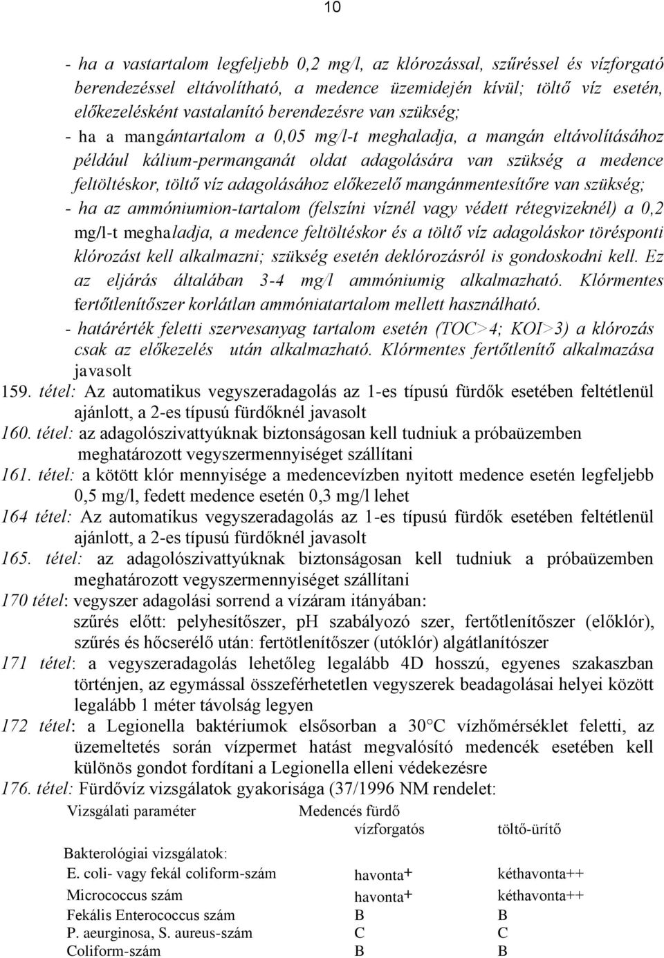 mangánmentesítőre van szükség; - ha az ammóniumion-tartalom (felszíni víznél vagy védett rétegvizeknél) a 0,2 mg/l-t meghaladja, a medence feltöltéskor és a töltő víz adagoláskor törésponti klórozást