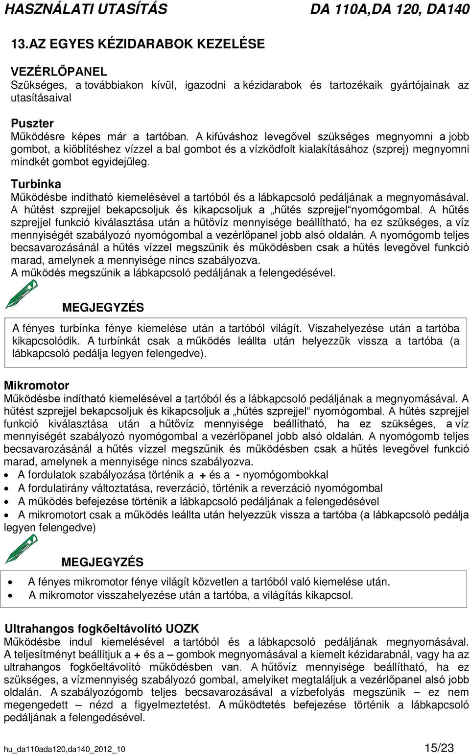 Turbinka Működésbe indítható kiemelésével a tartóból és a lábkapcsoló pedáljának a megnyomásával. A hűtést szprejjel bekapcsoljuk és kikapcsoljuk a hűtés szprejjel nyomógombal.