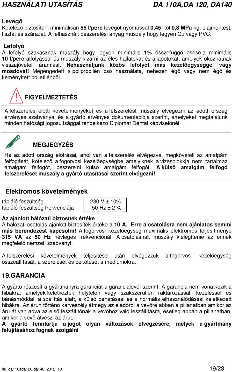 visszajöveteli áramlást. Nehasználjunk közös lefolyót más kezelőegységgel vagy mosdóval! Megengedett a polipropilén cső használata, nehezen égő vagy nem égő és keményített polietilénből.