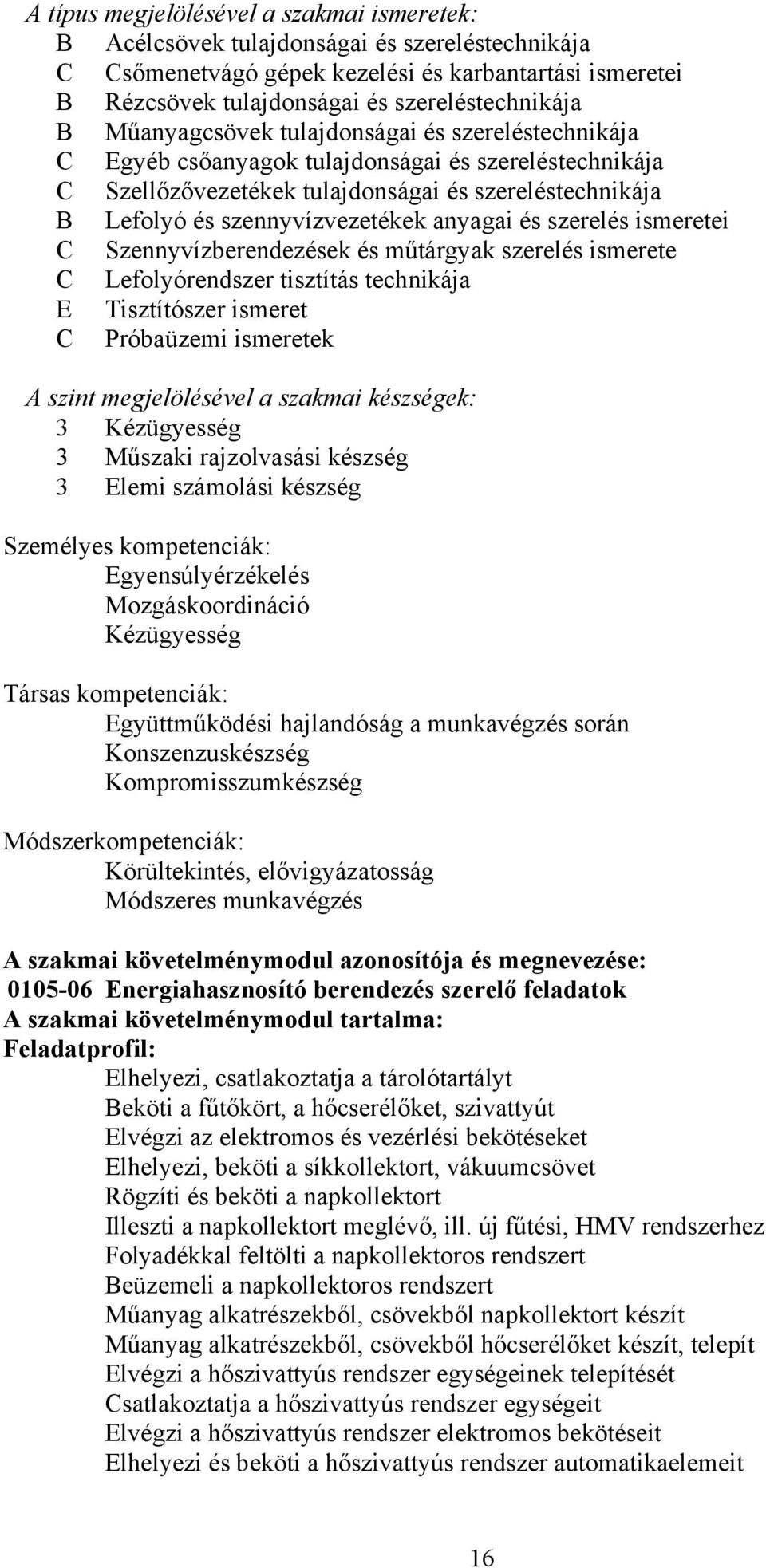 szerelés ismeretei Szennyvízberendezések és műtárgyak szerelés ismerete Lefolyórendszer tisztítás technikája E Tisztítószer ismeret Próbaüzemi ismeretek szint megjelölésével a szakmai készségek: 3