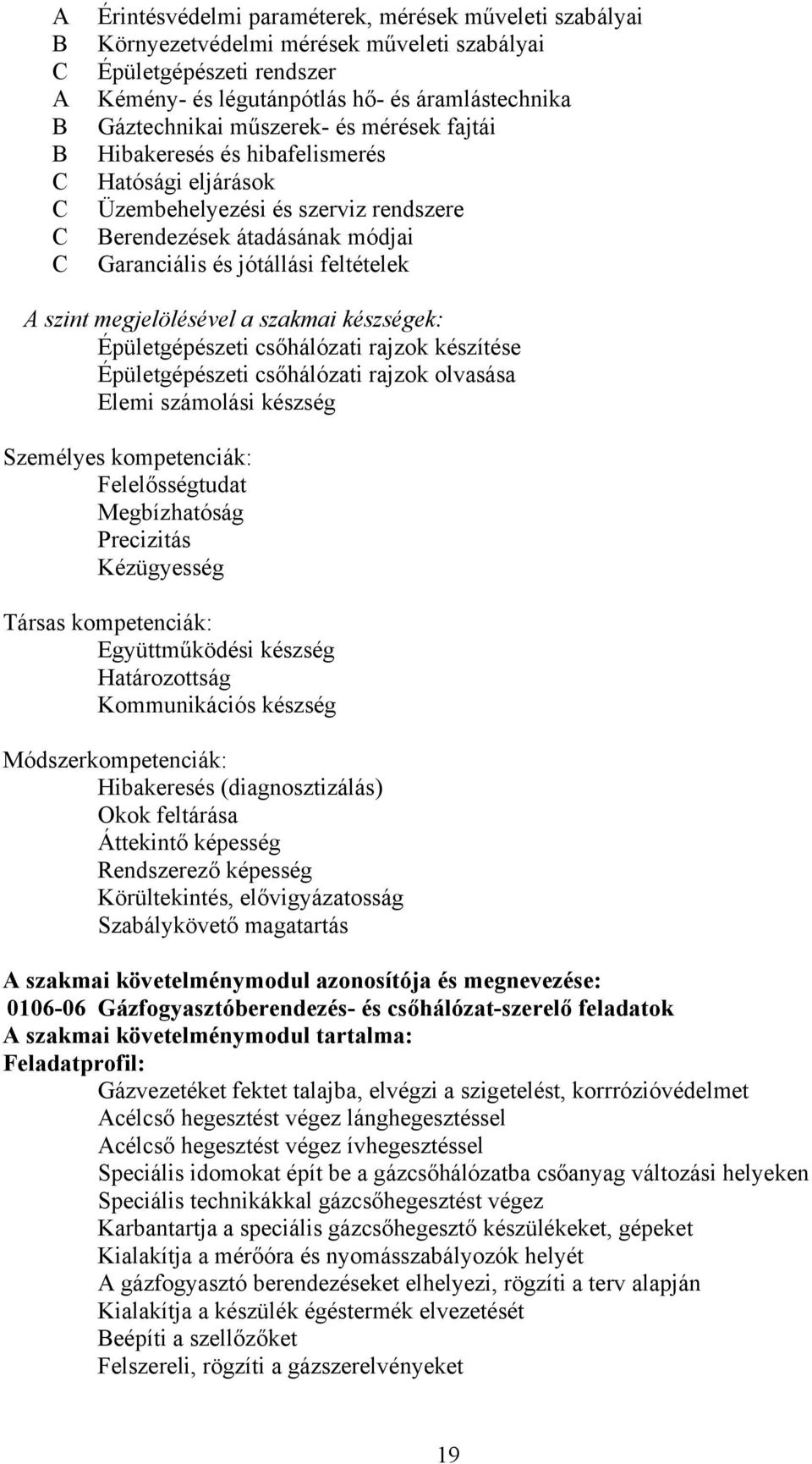 készségek: Épületgépészeti csőhálózati rajzok készítése Épületgépészeti csőhálózati rajzok olvasása Elemi számolási készség Személyes kompetenciák: Felelősségtudat Megbízhatóság Precizitás