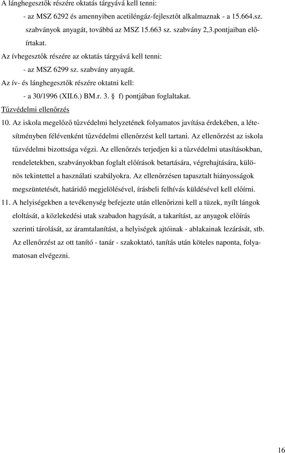 Tűzvédelmi ellenőrzés 10. Az iskola megelőző tűzvédelmi helyzetének folyamatos javítása érdekében, a létesítményben félévenként tűzvédelmi ellenőrzést kell tartani.