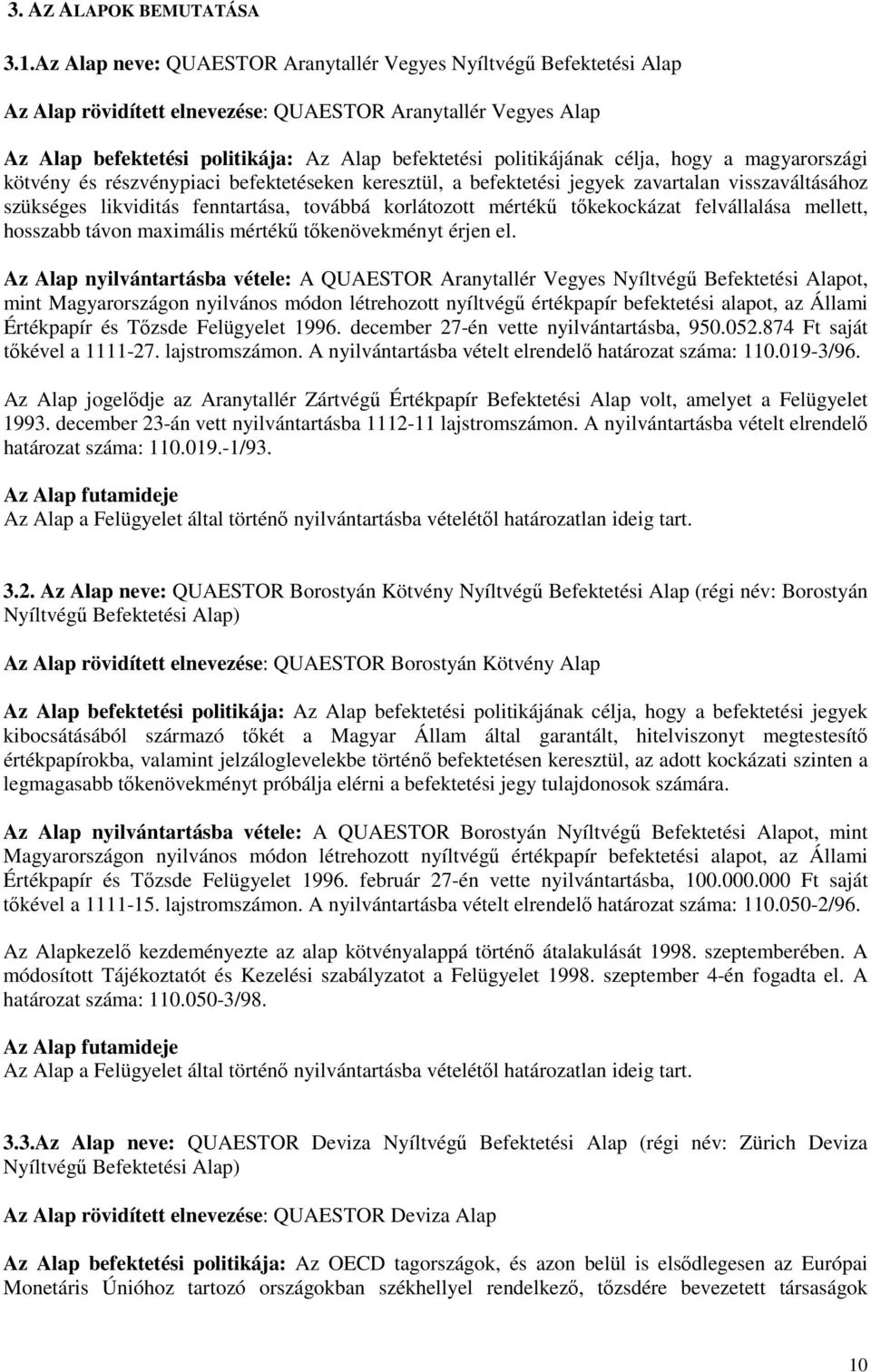 célja, hogy a magyarországi kötvény és részvénypiaci befektetéseken keresztül, a befektetési jegyek zavartalan visszaváltásához szükséges likviditás fenntartása, továbbá korlátozott mértékő