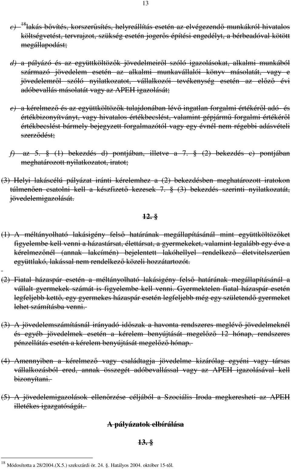 vállalkozói tevékenység esetén az elızı évi adóbevallás másolatát vagy az APEH igazolását; e) a kérelmezı és az együttköltözık tulajdonában lévı ingatlan forgalmi értékérıl adó- és