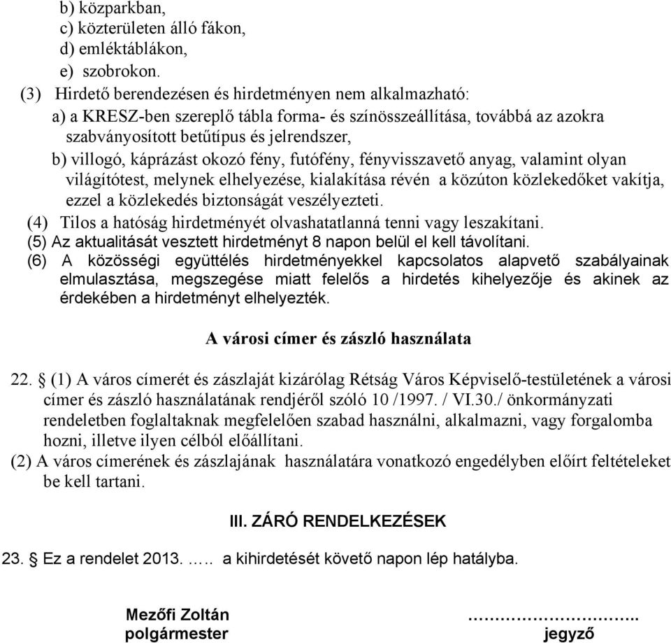 okozó fény, futófény, fényvisszavető anyag, valamint olyan világítótest, melynek elhelyezése, kialakítása révén a közúton közlekedőket vakítja, ezzel a közlekedés biztonságát veszélyezteti.