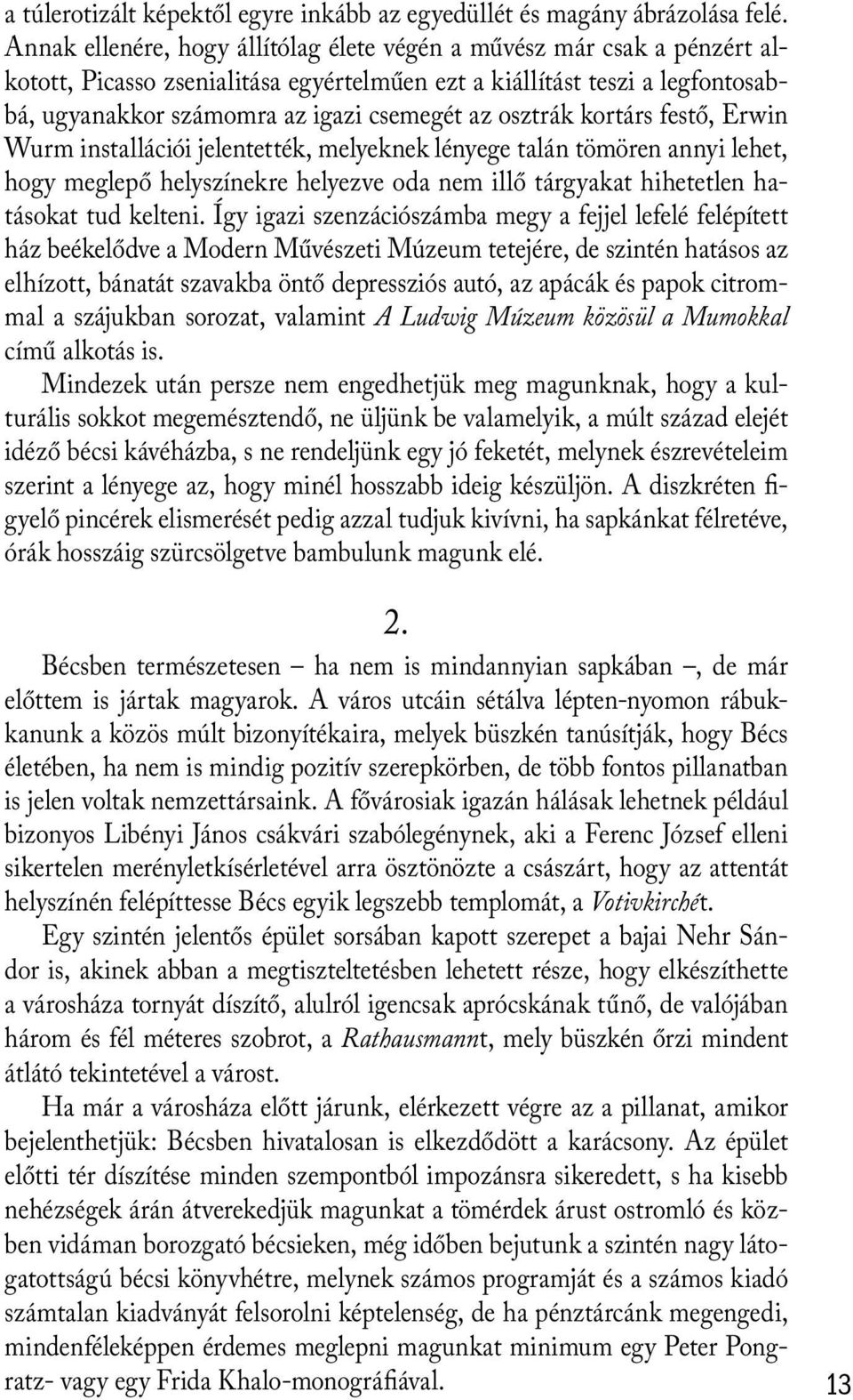 osztrák kortárs festő, Erwin Wurm installációi jelentették, melyeknek lényege talán tömören annyi lehet, hogy meglepő helyszínekre helyezve oda nem illő tárgyakat hihetetlen hatásokat tud kelteni.