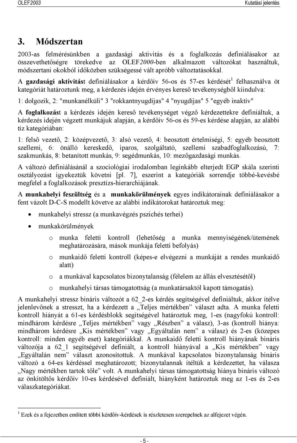 A gazdasági aktivitást definiálásakor a kérdőív 56-os és 57-es kérdését 1 felhasználva öt kategóriát határoztunk meg, a kérdezés idején érvényes kereső tevékenységből kiindulva: 1: dolgozik, 2: