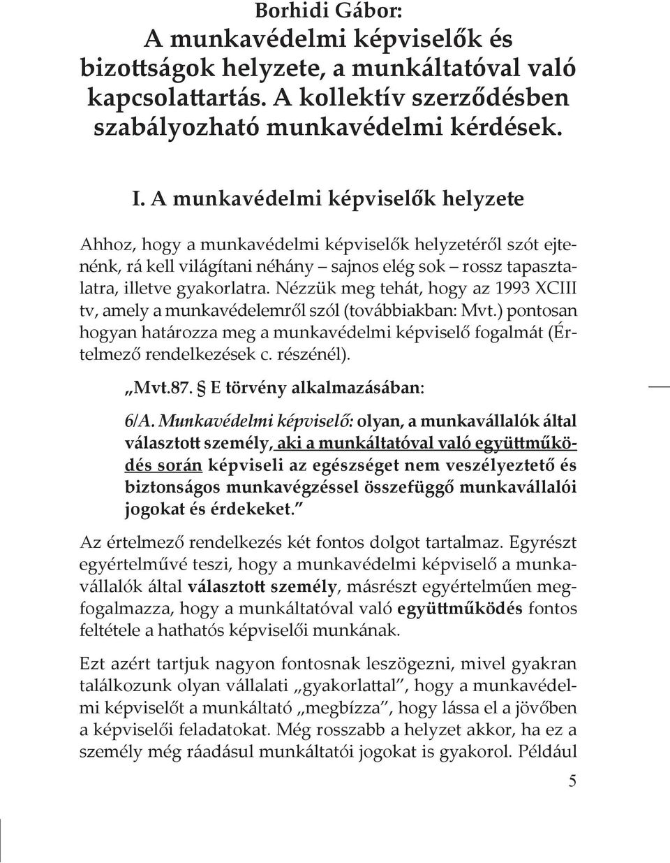 Nézzük meg tehát, hogy az 1993 XCIII tv, amely a munkavédelemről szól (továbbiakban: Mvt.) pontosan hogyan határozza meg a munkavédelmi képviselő fogalmát (Értelmező rendelkezések c. részénél). Mvt.87.