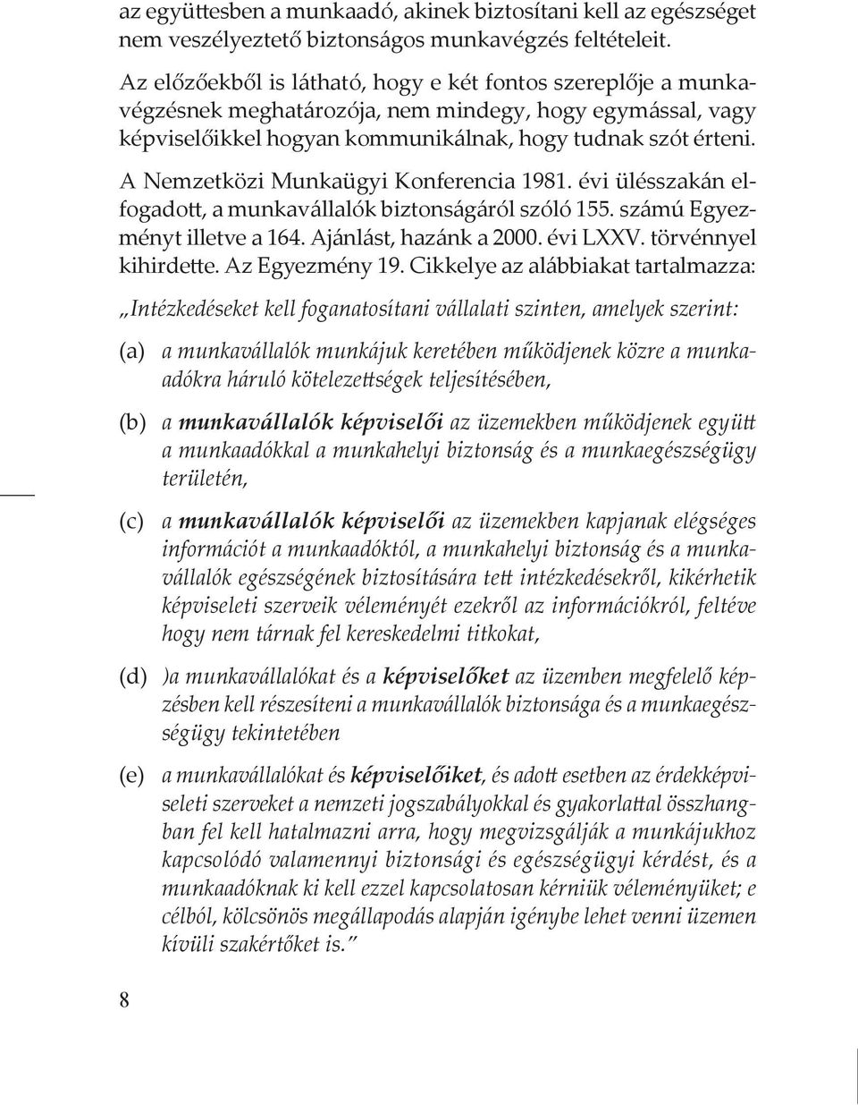 A Nemzetközi Munkaügyi Konferencia 1981. évi ülésszakán elfogadott, a munkavállalók biztonságáról szóló 155. számú Egyezményt illetve a 164. Ajánlást, hazánk a 2000. évi LXXV. törvénnyel kihirdette.