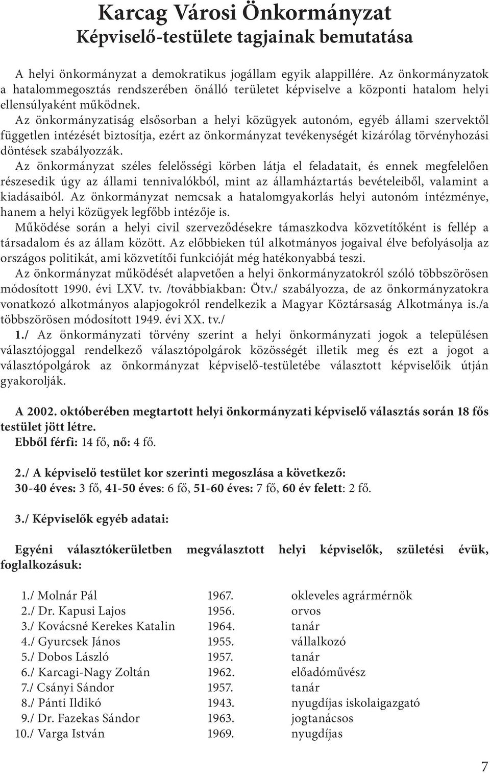 Az önkormányzatiság elsősorban a helyi közügyek autonóm, egyéb állami szervektől független intézését biztosítja, ezért az önkormányzat tevékenységét kizárólag törvényhozási döntések szabályozzák.