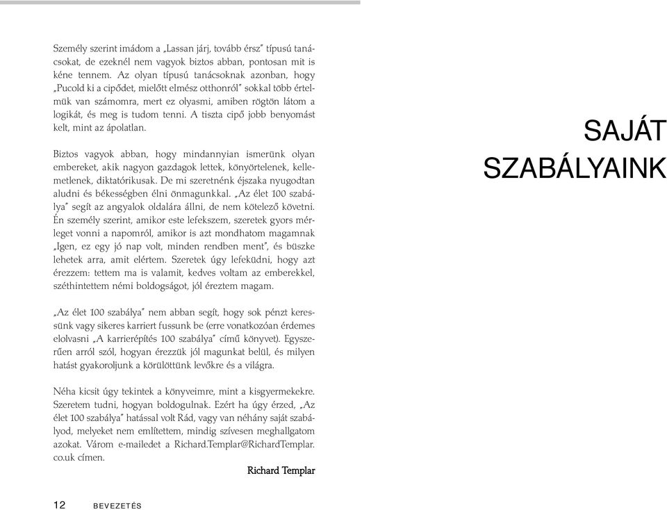 A tiszta cipő jobb benyomást kelt, mint az ápolatlan. Biztos vagyok abban, hogy mindannyian ismerünk olyan embereket, akik nagyon gazdagok lettek, könyörtelenek, kellemetlenek, diktatórikusak.