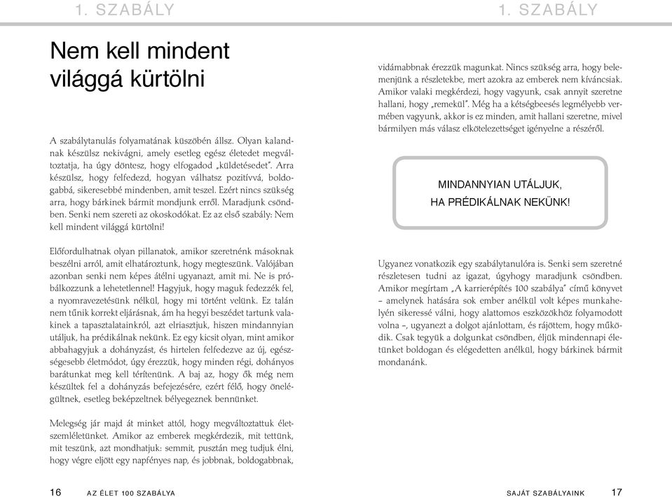 Arra készülsz, hogy felfedezd, hogyan válhatsz pozitívvá, boldogabbá, sikeresebbé mindenben, amit teszel. Ezért nincs szükség arra, hogy bárkinek bármit mondjunk erről. Maradjunk csöndben.