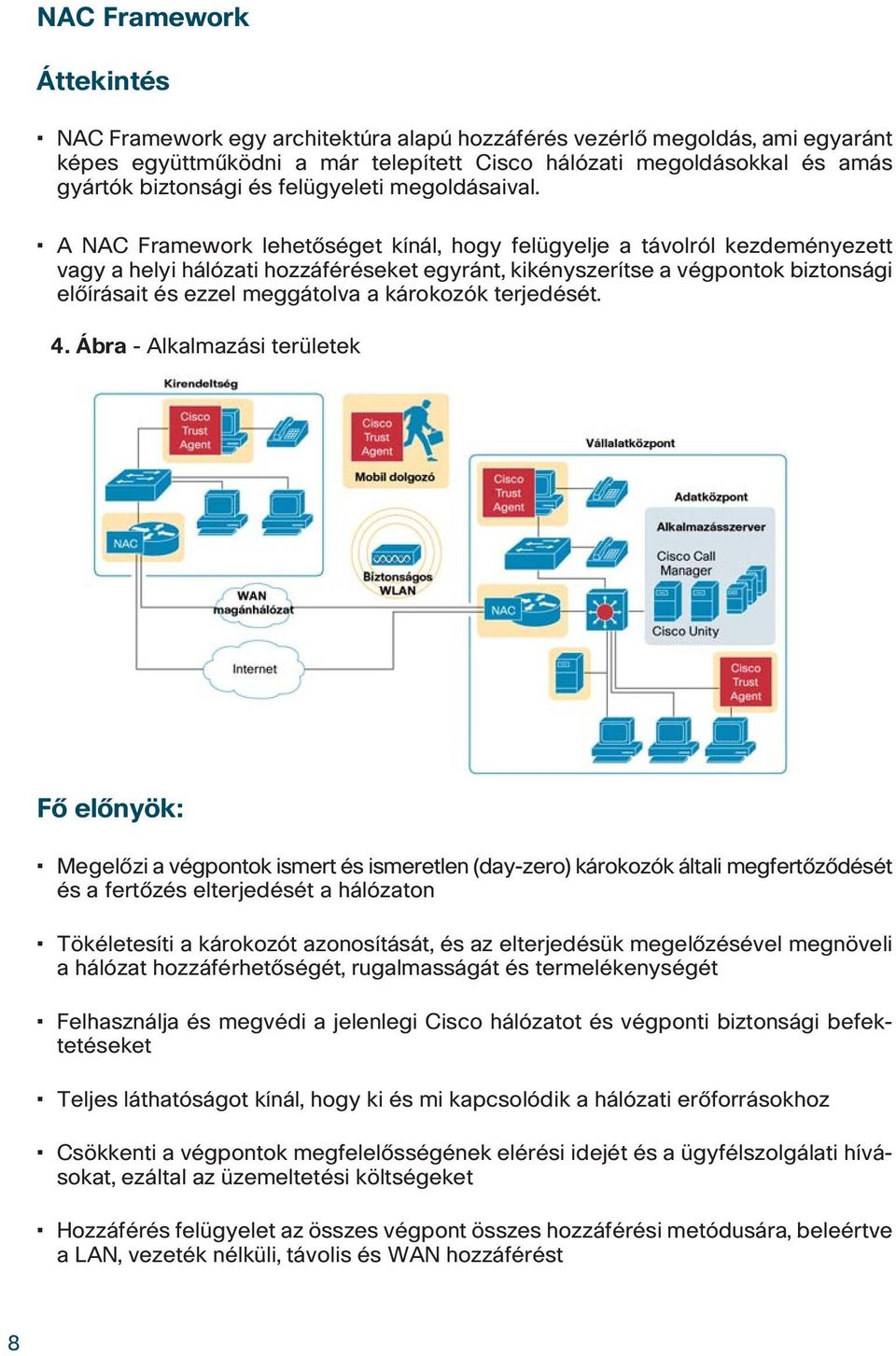 A NAC Framework lehetôséget kínál, hogy felügyelje a távolról kezdeményezett vagy a helyi hálózati hozzáféréseket egyránt, kikényszerítse a végpontok biztonsági elôírásait és ezzel meggátolva a