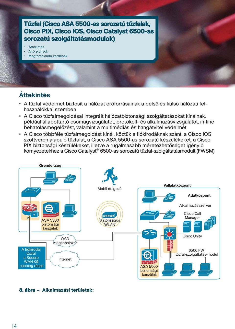 csomagvizsgálatot, protokoll- és alkalmazásvizsgálatot, in-line behatolásmegelôzést, valamint a multimédiás és hangátvitel védelmét A Cisco többféle tûzfalmegoldást kínál, köztük a fiókirodáknak