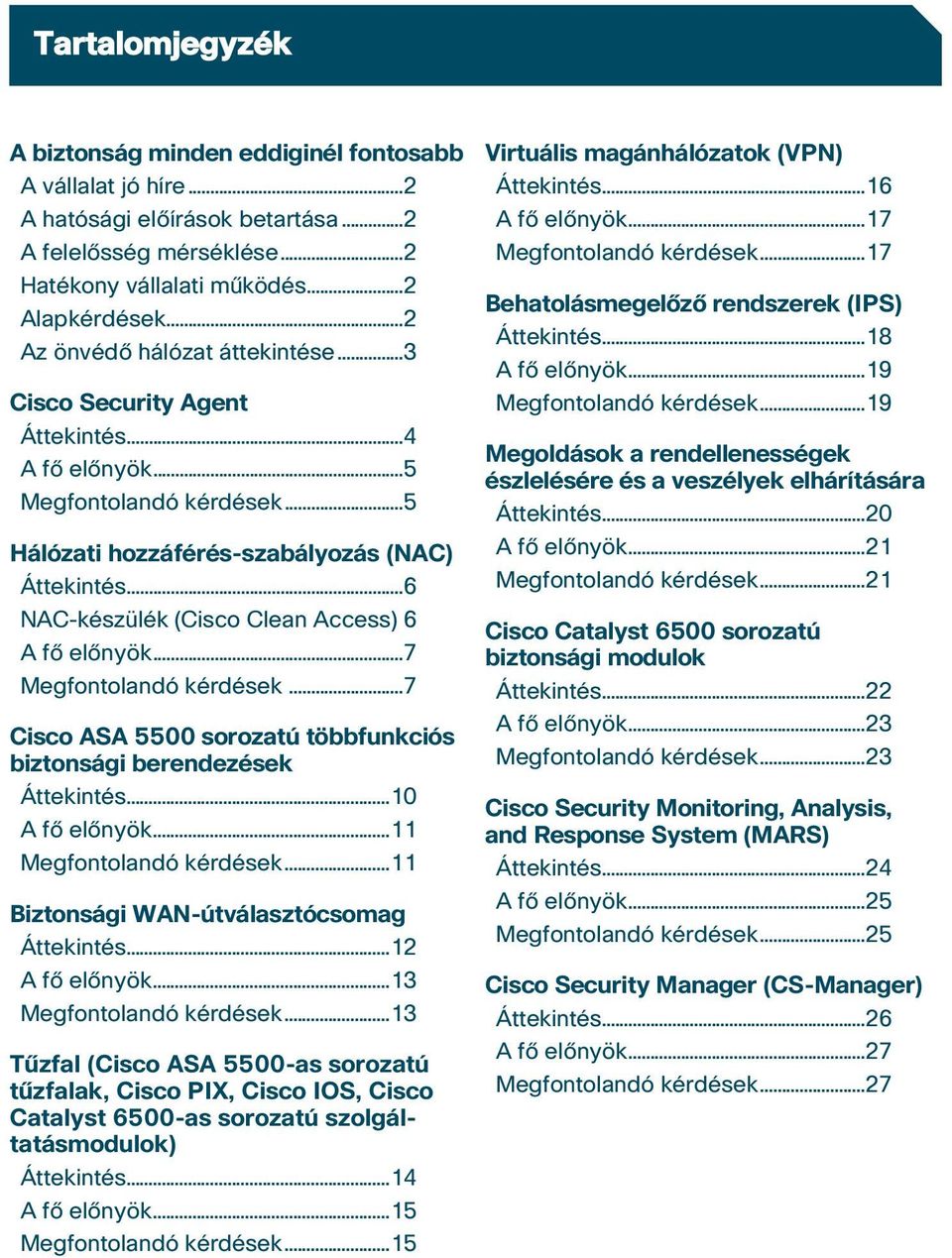 ..6 NAC-készülék (Cisco Clean Access) 6 A fô elônyök...7 Megfontolandó kérdések...7 Cisco ASA 5500 sorozatú többfunkciós biztonsági berendezések Áttekintés...10 A fô elônyök...11 Megfontolandó kérdések.