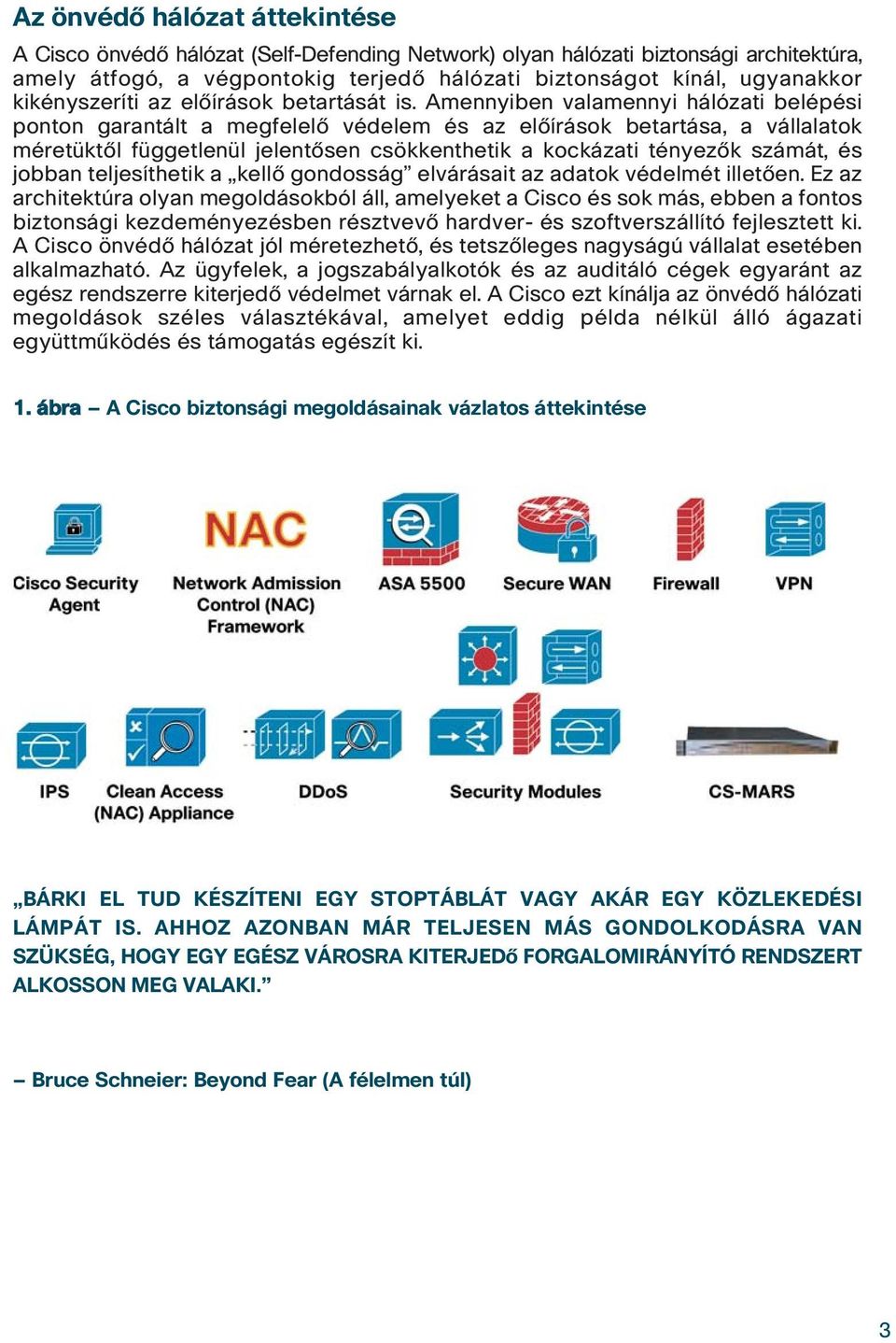 Amennyiben valamennyi hálózati belépési ponton garantált a megfelelô védelem és az elôírások betartása, a vállalatok méretüktôl függetlenül jelentôsen csökkenthetik a kockázati tényezôk számát, és