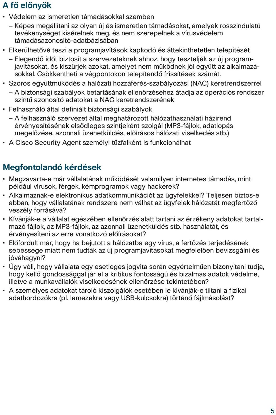 és kiszûrjék azokat, amelyet nem mûködnek jól együtt az alkalmazásokkal. Csökkentheti a végpontokon telepítendô frissítések számát.