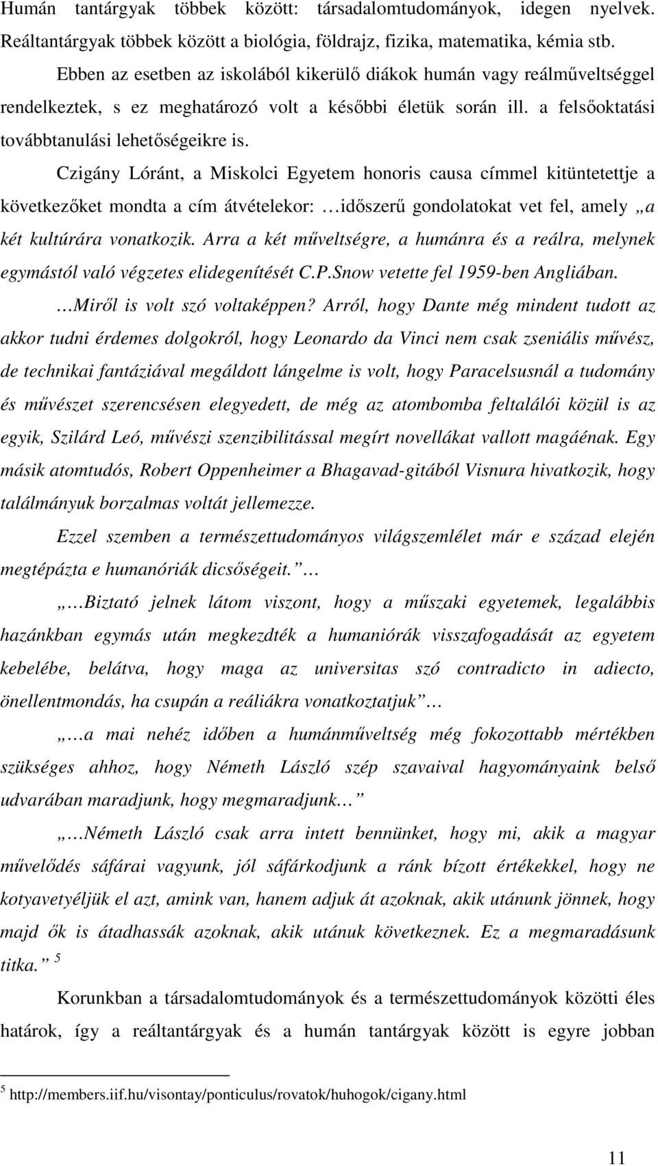 Ebben az esetben az iskolából kikerülı diákok humán vagy reálmőveltséggel rendelkeztek, s ez meghatározó volt a késıbbi életük során ill. a felsıoktatási továbbtanulási lehetıségeikre is.