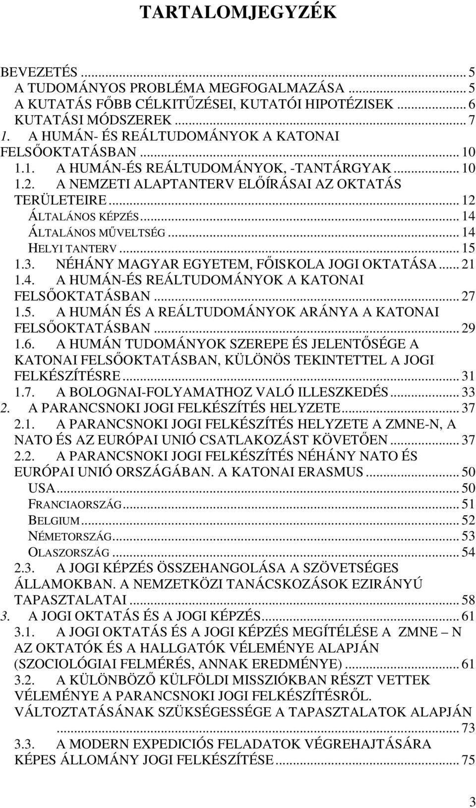 .. 14 ÁLTALÁNOS MŐVELTSÉG... 14 HELYI TANTERV... 15 1.3. NÉHÁNY MAGYAR EGYETEM, FİISKOLA JOGI OKTATÁSA... 21 1.4. A HUMÁN-ÉS REÁLTUDOMÁNYOK A KATONAI FELSİOKTATÁSBAN... 27 1.5. A HUMÁN ÉS A REÁLTUDOMÁNYOK ARÁNYA A KATONAI FELSİOKTATÁSBAN.