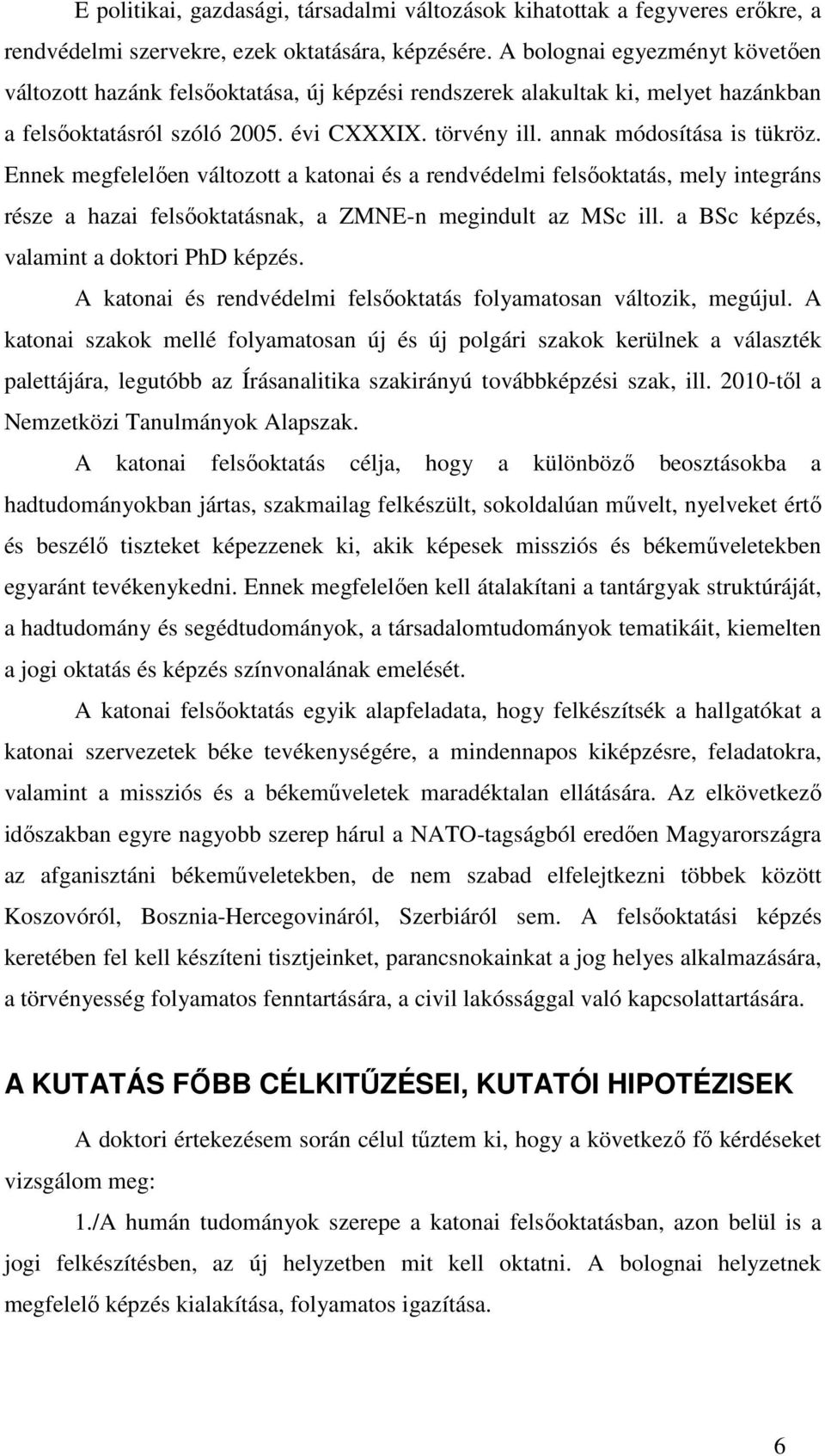 Ennek megfelelıen változott a katonai és a rendvédelmi felsıoktatás, mely integráns része a hazai felsıoktatásnak, a ZMNE-n megindult az MSc ill. a BSc képzés, valamint a doktori PhD képzés.