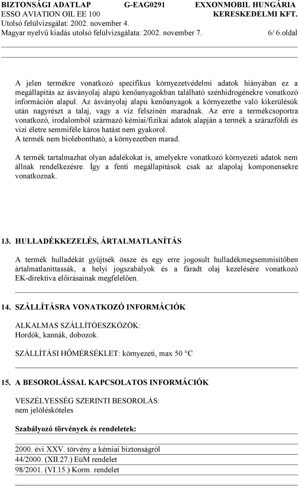 Az erre a termékcsoportra vonatkozó, irodalomból származó kémiai/fizikai adatok alapján a termék a szárazföldi és vízi életre semmiféle káros hatást nem gyakorol.