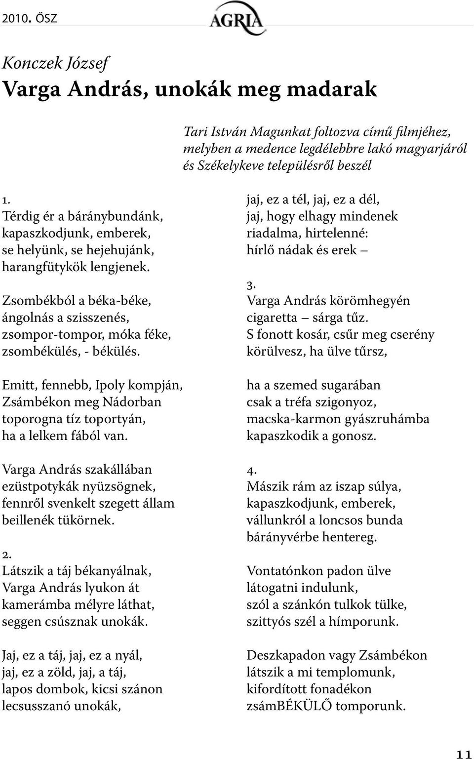 Emitt, fennebb, Ipoly kompján, Zsámbékon meg Nádorban toporogna tíz toportyán, ha a lelkem fából van.