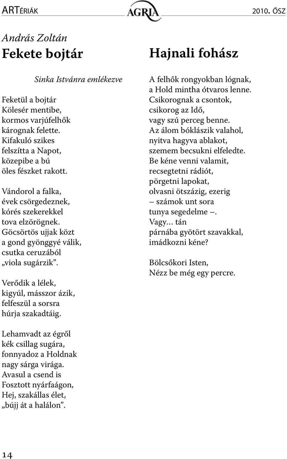 Göcsörtös ujjak közt a gond gyönggyé válik, csutka ceruzából viola sugárzik. Verődik a lélek, kigyúl, másszor ázik, felfeszül a sorsra húrja szakadtáig.