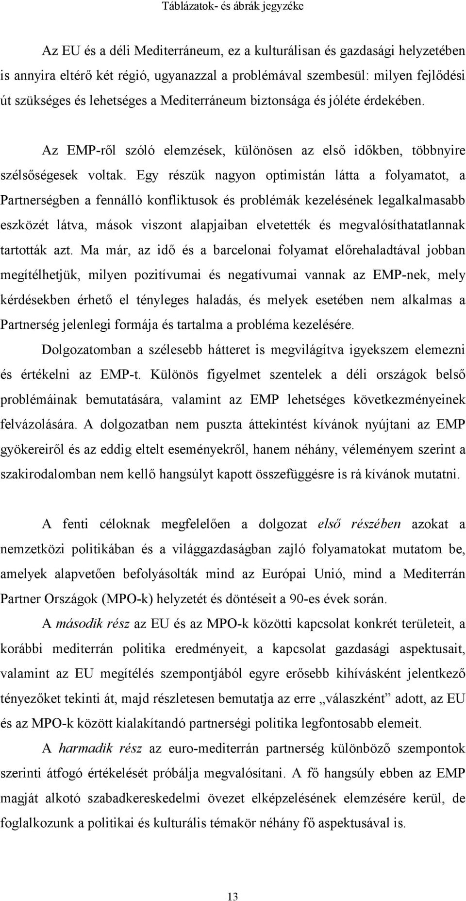 Egy részük nagyon optimistán látta a folyamatot, a Partnerségben a fennálló konfliktusok és problémák kezelésének legalkalmasabb eszközét látva, mások viszont alapjaiban elvetették és