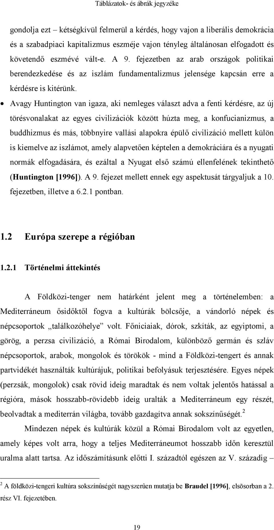 Avagy Huntington van igaza, aki nemleges választ adva a fenti kérdésre, az új törésvonalakat az egyes civilizációk között húzta meg, a konfucianizmus, a buddhizmus és más, többnyire vallási alapokra