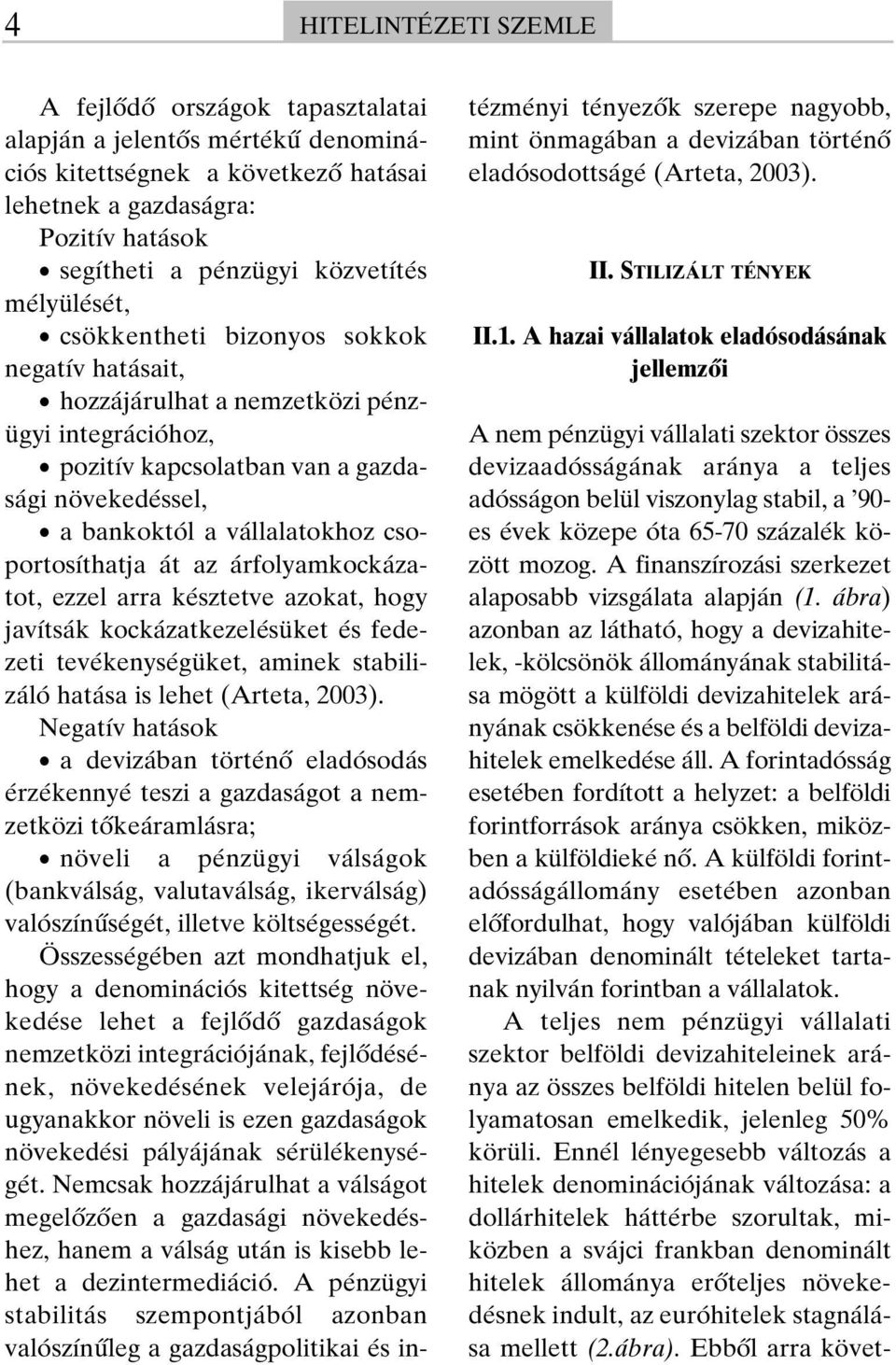 csoportosíthatja át az árfolyamkockázatot, ezzel arra késztetve azokat, hogy javítsák kockázatkezelésüket és fedezeti tevékenységüket, aminek stabilizáló hatása is lehet (Arteta, 2003).