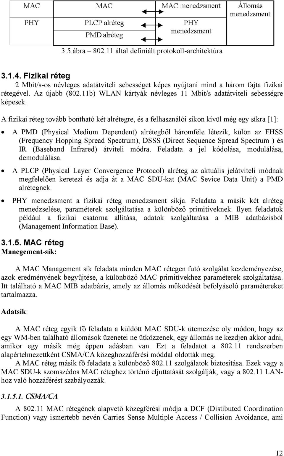 A fizikai réteg tovább bontható két alrétegre, és a felhasználói síkon kívül még egy síkra [1]: A PMD (Physical Medium Dependent) alrétegből háromféle létezik, külön az FHSS (Frequency Hopping Spread