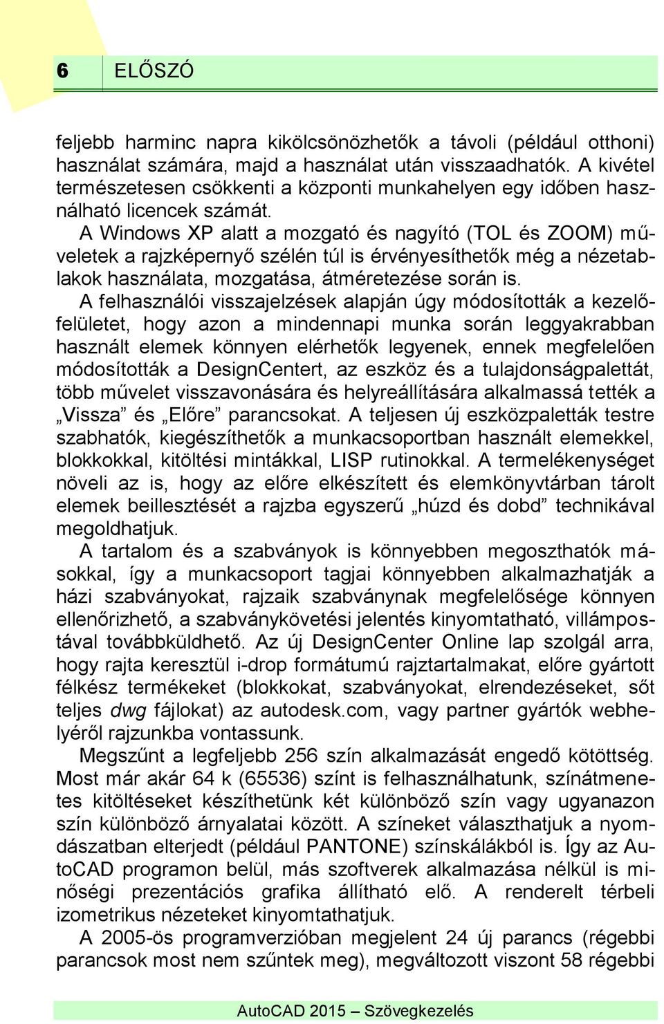 A Windows XP alatt a mozgató és nagyító (TOL és ZOOM) műveletek a rajzképernyő szélén túl is érvényesíthetők még a nézetablakok használata, mozgatása, átméretezése során is.